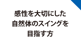 感性を大切にした自然体のスイングを目指す方