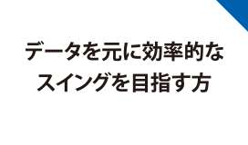 データを元に効率的なスイングを目指す方